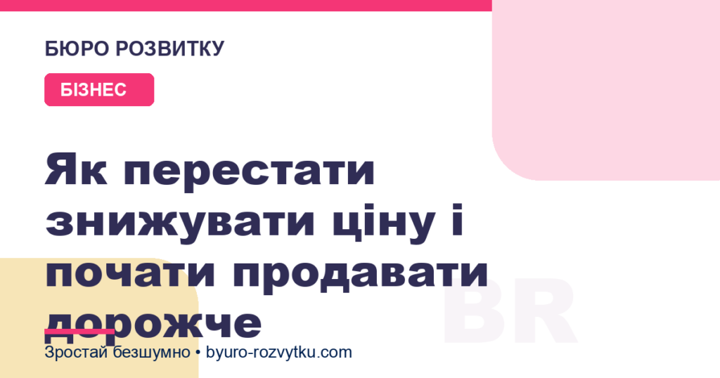 Як перестати знижувати ціну і почати продавати дорожче