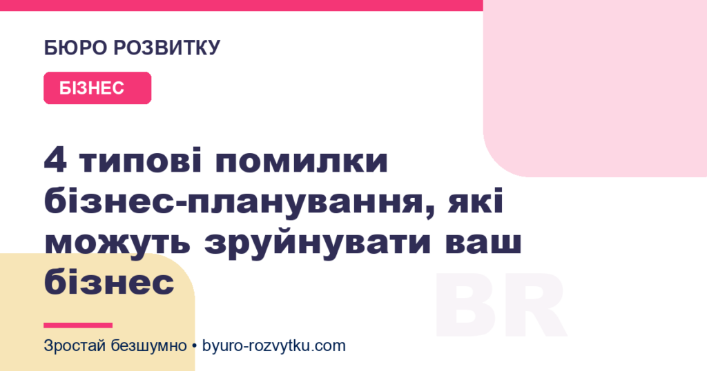 4 типові помилки бізнес-планування, які можуть зруйнувати ваш бізнес