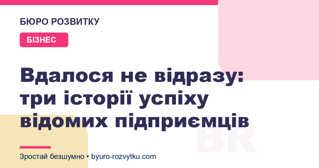 Вдалося не відразу: три історії успіху відомих підприємців
