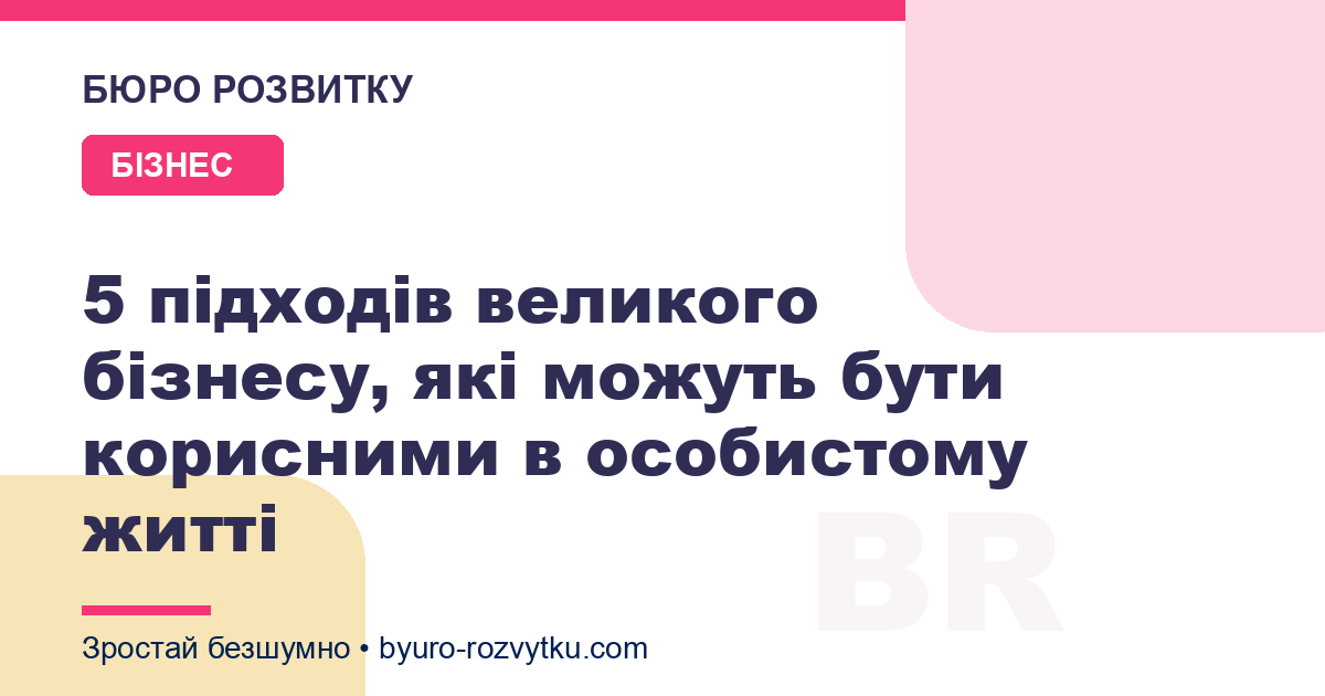 5 підходів великого бізнесу, які можуть бути корисними в особистому житті