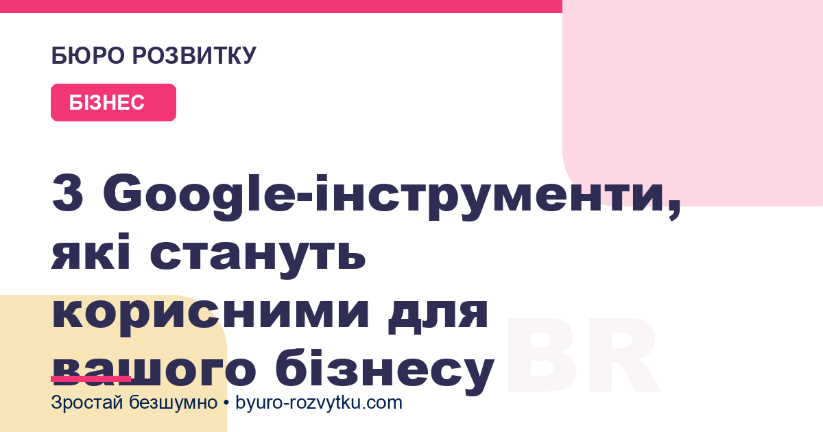 3 Google-інструменти, які стануть корисними для вашого бізнесу