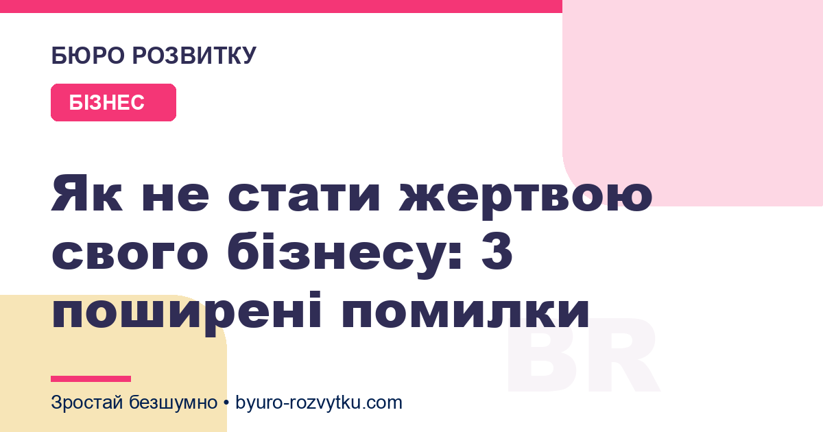 Як не стати жертвою свого бізнесу: 3 поширені помилки