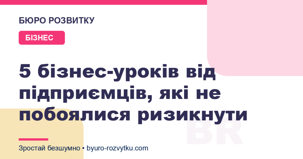 5 бізнес-уроків від підприємців, які не побоялися ризикнути